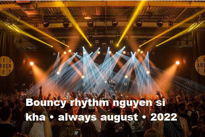 bouncy rhythm nguyen si kha • always august • 2022