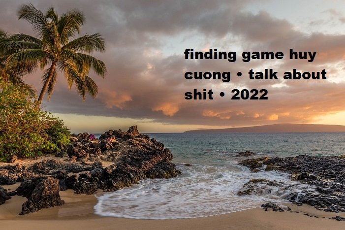 finding game huy cuong • talk about shit • 2022