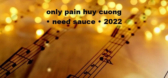 only pain huy cuong • need sauce • 2022