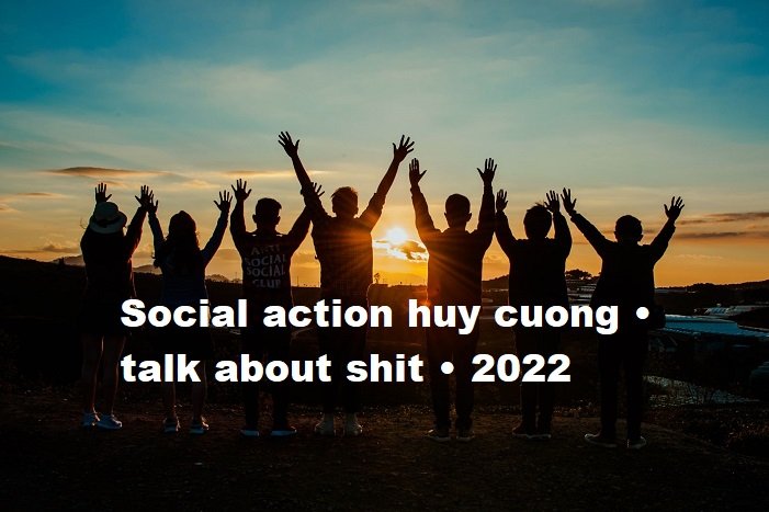 social action huy cuong • talk about shit • 2022