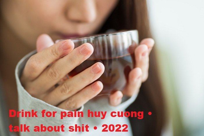 drink for pain huy cuong • talk about shit • 2022