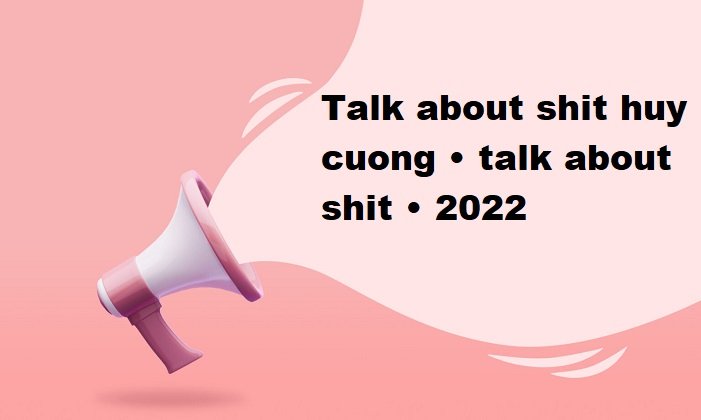 talk about shit huy cuong • talk about shit • 2022